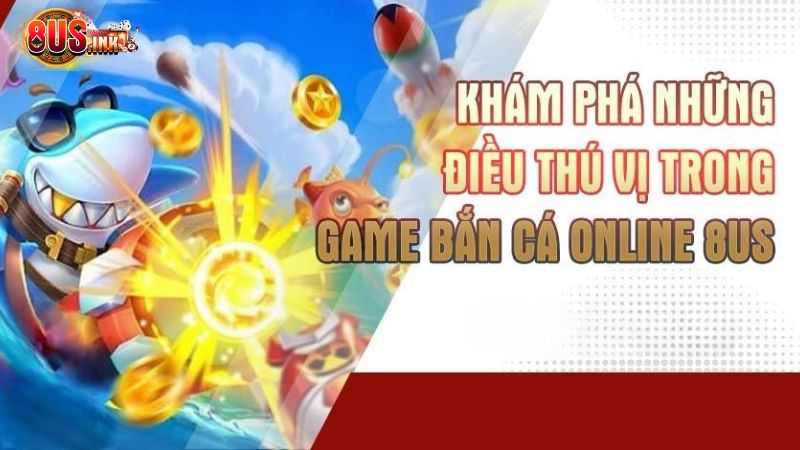 Đâu là ưu điểm giúp cho Bắn Cá online của 8US thành công? Đâu là ưu điểm giúp cho Bắn Cá online của 8US thành công?